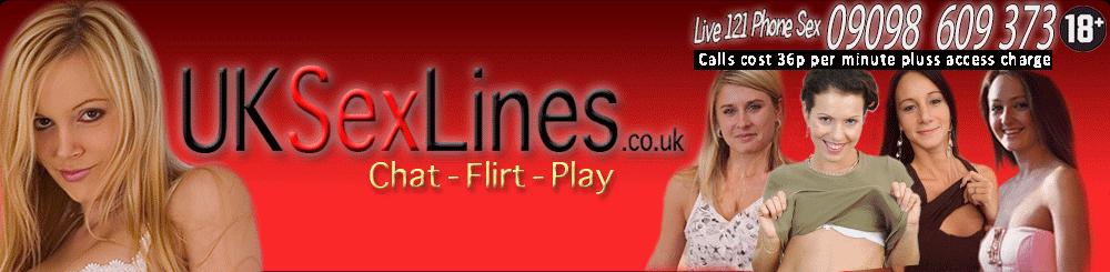 UK Sex Lines - Live 121 Phone Sex 0908 609 373 Calls Cost 36p per minute plus accesss charge 18+